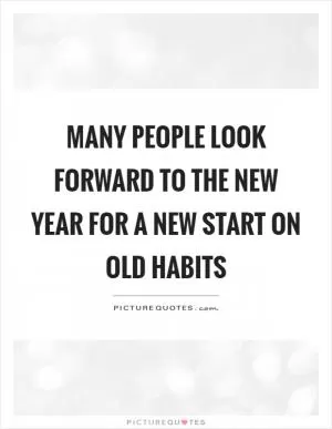 Many people look forward to the new year for a new start on old habits Picture Quote #1