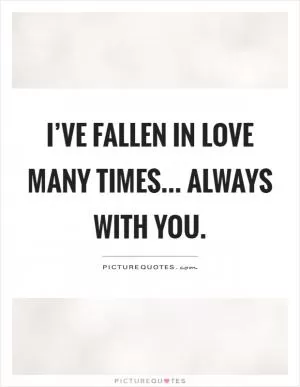 I’ve fallen in love many times... Always with you Picture Quote #1
