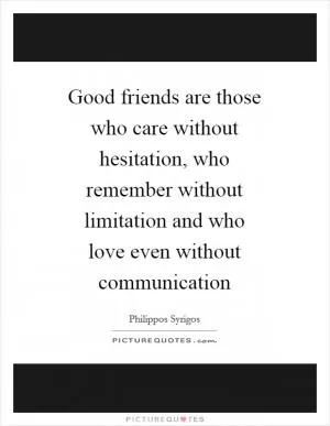 Good friends are those who care without hesitation, who remember without limitation and who love even without communication Picture Quote #1