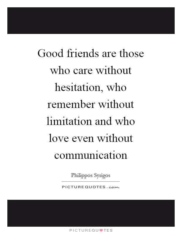 Good friends are those who care without hesitation, who remember without limitation and who love even without communication Picture Quote #1