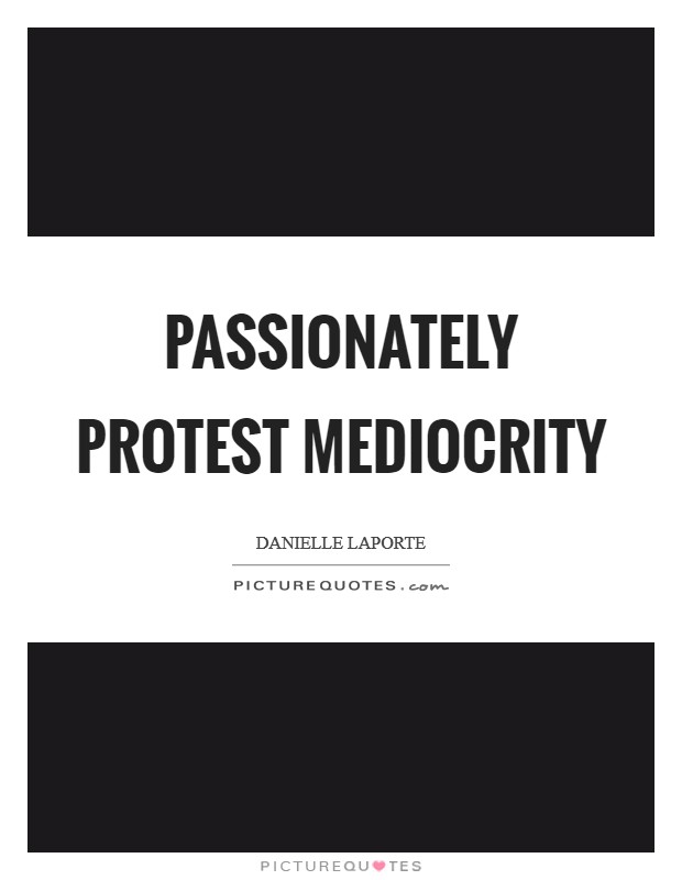 Passionately protest mediocrity Picture Quote #1