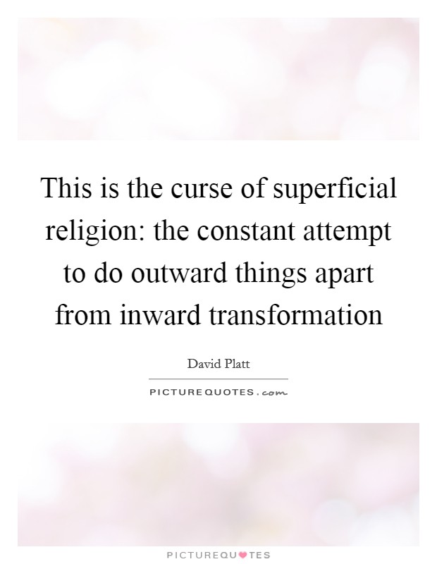 This is the curse of superficial religion: the constant attempt to do outward things apart from inward transformation Picture Quote #1