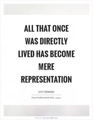 All that once was directly lived has become mere representation Picture Quote #1