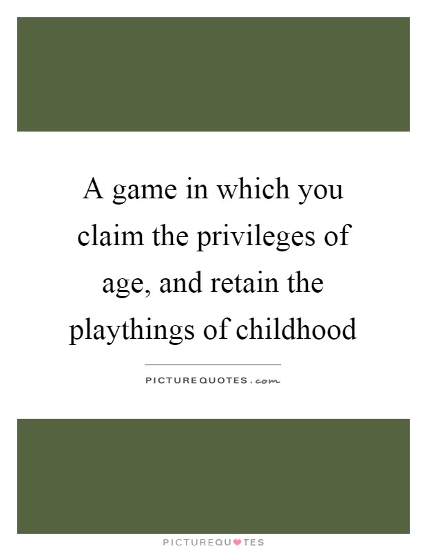 A game in which you claim the privileges of age, and retain the playthings of childhood Picture Quote #1