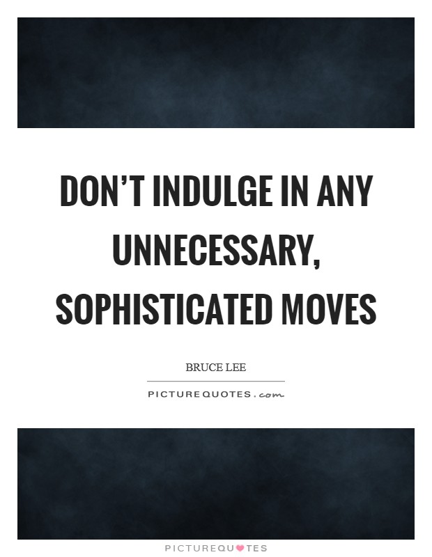 Don't indulge in any unnecessary, sophisticated moves Picture Quote #1