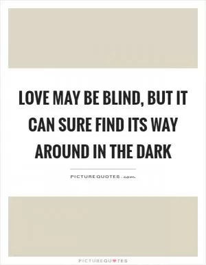 Love may be blind, but it can sure find its way around in the dark Picture Quote #1