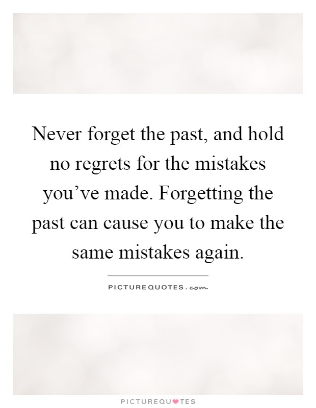Never forget the past, and hold no regrets for the mistakes you've made. Forgetting the past can cause you to make the same mistakes again Picture Quote #1