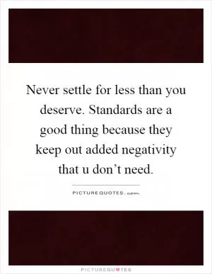 Never settle for less than you deserve. Standards are a good thing because they keep out added negativity that u don’t need Picture Quote #1