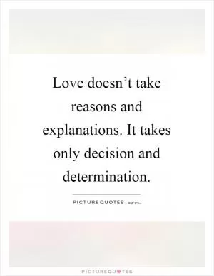 Love doesn’t take reasons and explanations. It takes only decision and determination Picture Quote #1