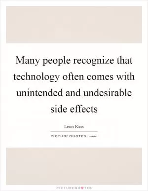 Many people recognize that technology often comes with unintended and undesirable side effects Picture Quote #1