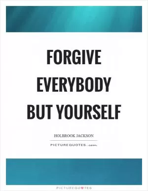 Forgive everybody but yourself Picture Quote #1