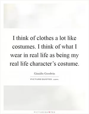 I think of clothes a lot like costumes. I think of what I wear in real life as being my real life character’s costume Picture Quote #1