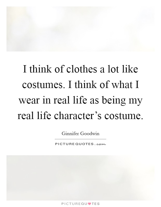 I think of clothes a lot like costumes. I think of what I wear in real life as being my real life character's costume Picture Quote #1
