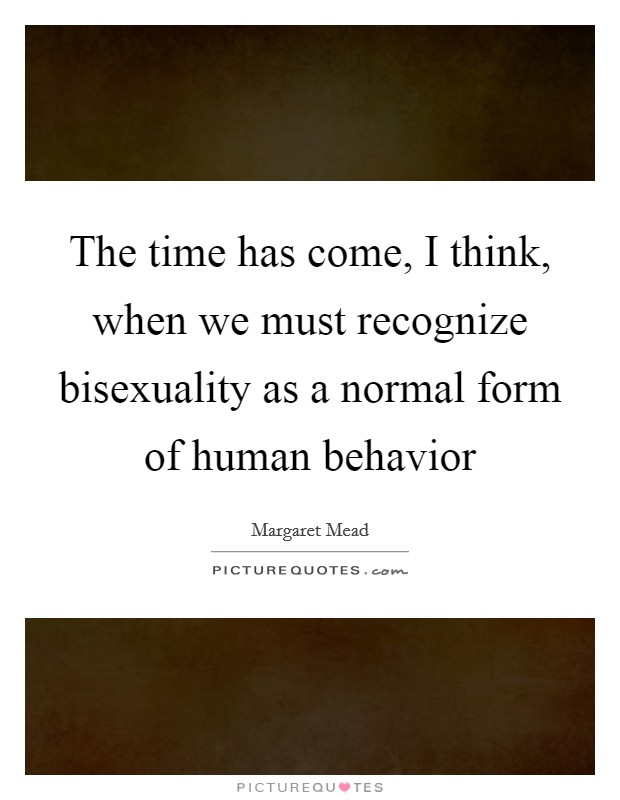 The time has come, I think, when we must recognize bisexuality as a normal form of human behavior Picture Quote #1