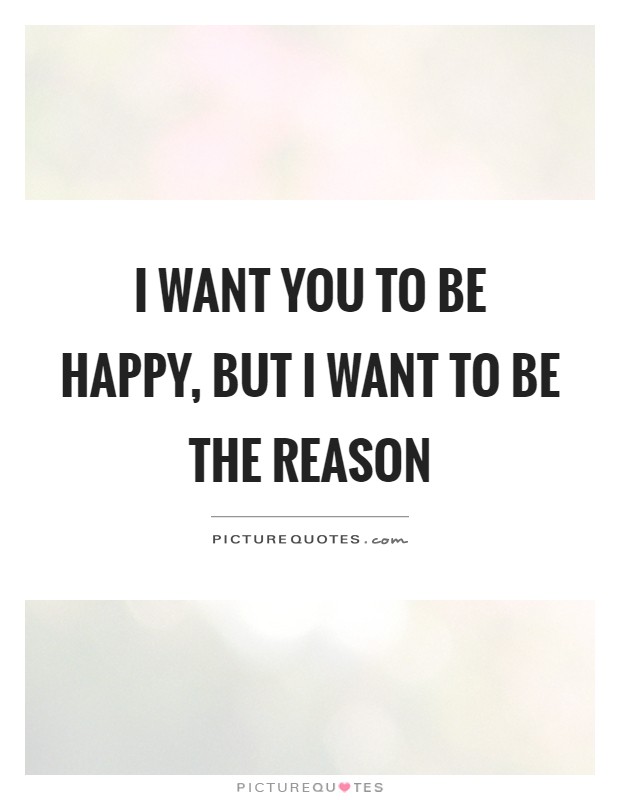 I want you to be happy, but I want to be the reason Picture Quote #1