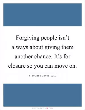 Forgiving people isn’t always about giving them another chance. It’s for closure so you can move on Picture Quote #1