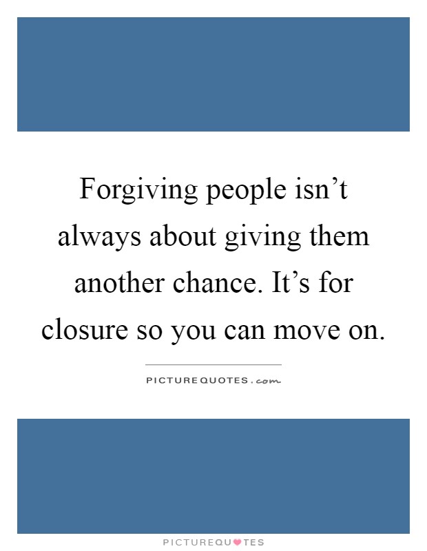 Forgiving people isn't always about giving them another chance. It's for closure so you can move on Picture Quote #1