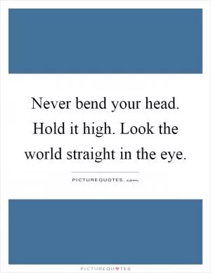 Never bend your head. Hold it high. Look the world straight in the eye Picture Quote #1