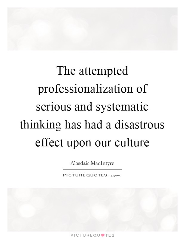 The attempted professionalization of serious and systematic thinking has had a disastrous effect upon our culture Picture Quote #1