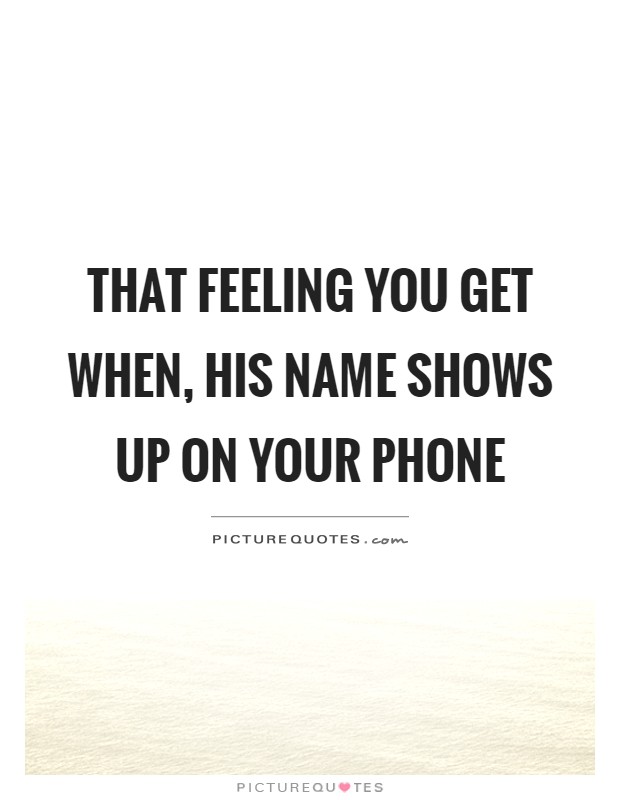 That feeling you get when, his name shows up on your phone Picture Quote #1
