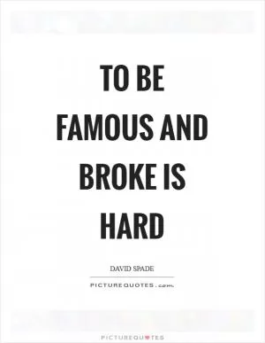 To be famous and broke is hard Picture Quote #1