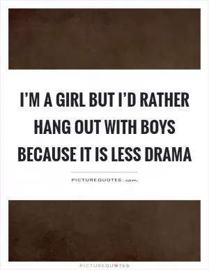 I’m a girl but I’d rather hang out with boys because it is less drama Picture Quote #1