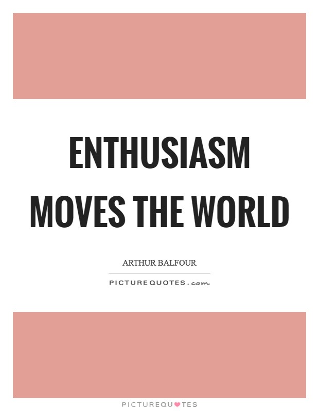 Enthusiasm moves the world Picture Quote #1