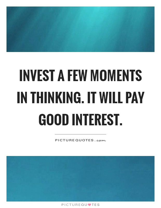 Invest a few moments in thinking. It will pay good interest Picture Quote #1