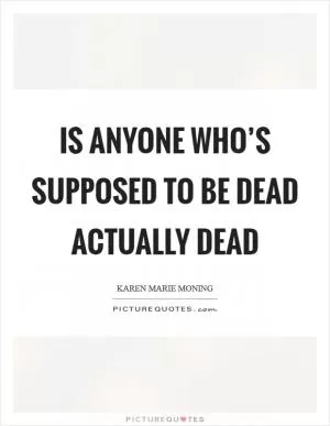 Is anyone who’s supposed to be dead actually dead Picture Quote #1