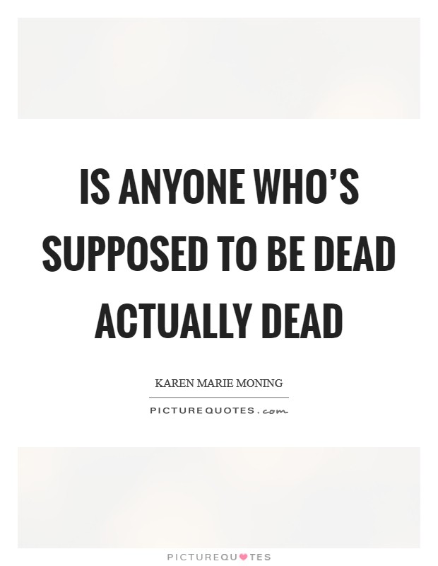 Is anyone who's supposed to be dead actually dead Picture Quote #1