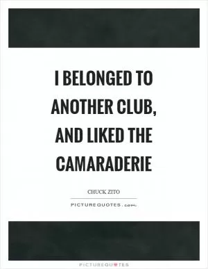 I belonged to another club, and liked the camaraderie Picture Quote #1