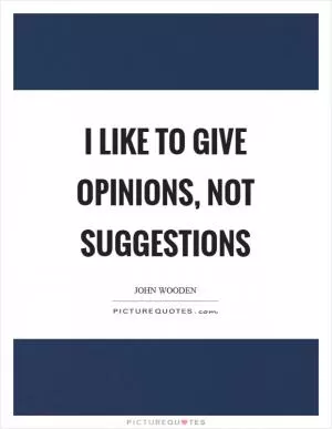 I like to give opinions, not suggestions Picture Quote #1