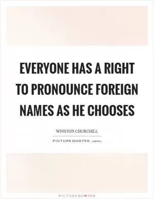 Everyone has a right to pronounce foreign names as he chooses Picture Quote #1