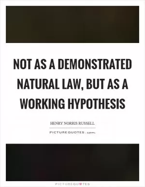 Not as a demonstrated natural law, but as a working hypothesis Picture Quote #1