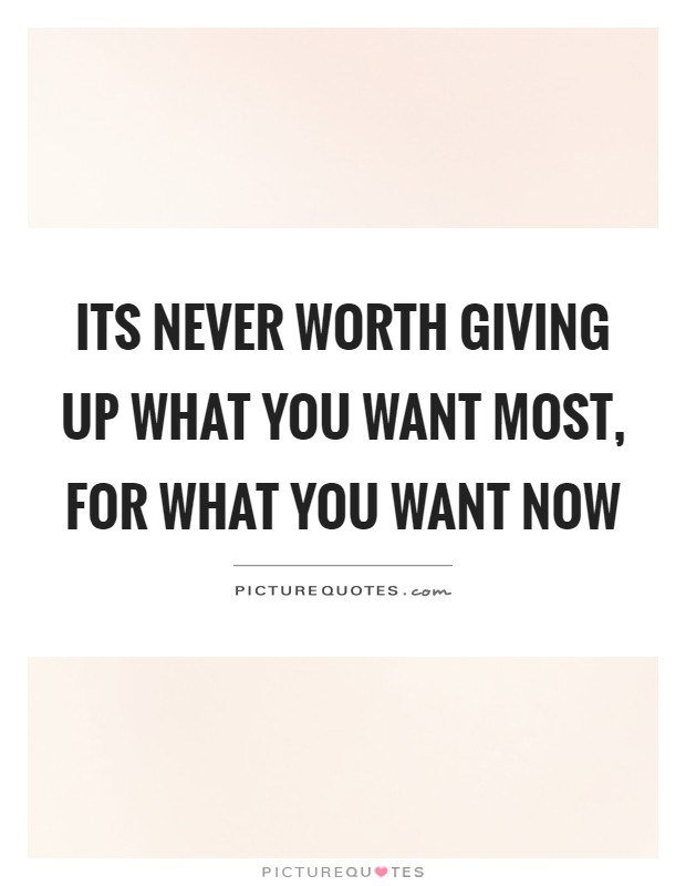 Its never worth giving up what you want most, for what you want now Picture Quote #1