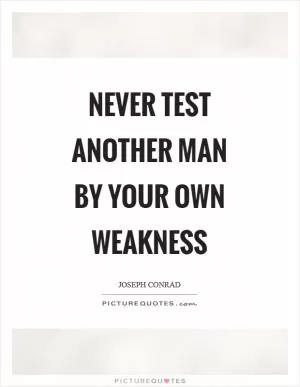 Never test another man by your own weakness Picture Quote #1