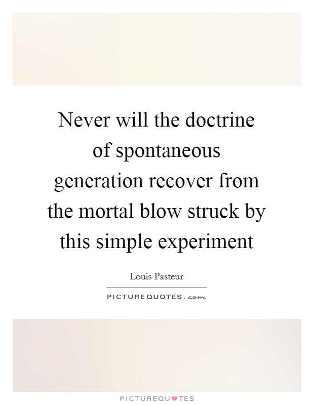 Never will the doctrine of spontaneous generation recover from the mortal blow struck by this simple experiment Picture Quote #1