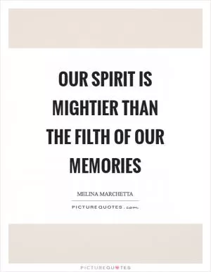 Our spirit is mightier than the filth of our memories Picture Quote #1