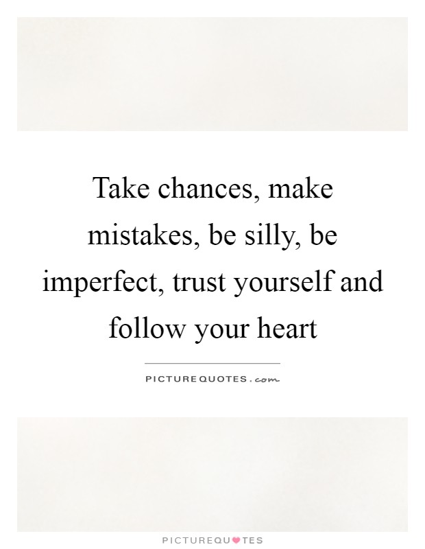 Take chances, make mistakes, be silly, be imperfect, trust yourself and follow your heart Picture Quote #1