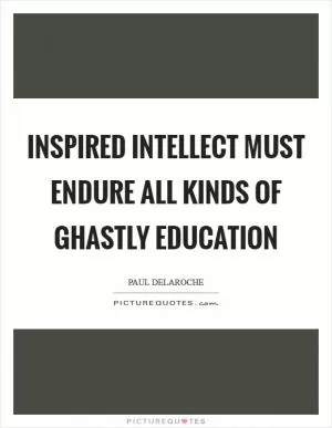 Inspired intellect must endure all kinds of ghastly education Picture Quote #1