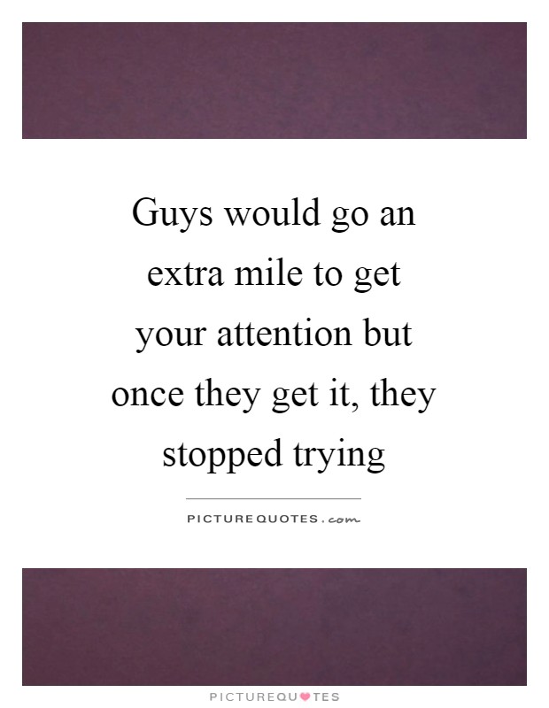 Guys would go an extra mile to get your attention but once they get it, they stopped trying Picture Quote #1