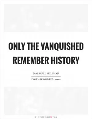 Only the vanquished remember history Picture Quote #1