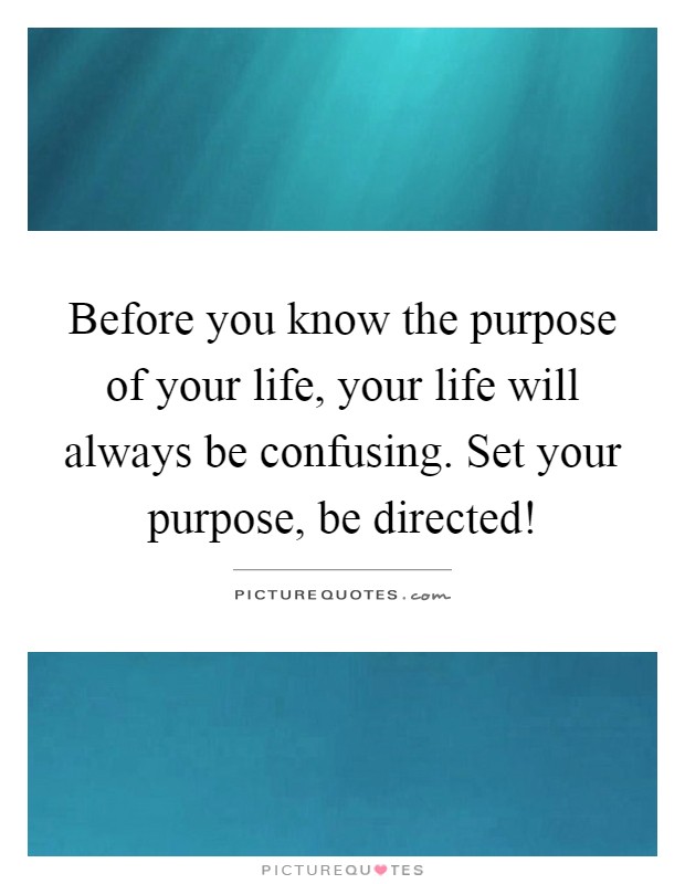 Before you know the purpose of your life, your life will always be confusing. Set your purpose, be directed! Picture Quote #1