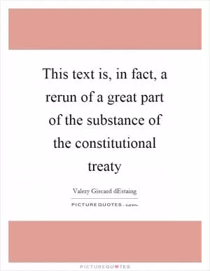 This text is, in fact, a rerun of a great part of the substance of the constitutional treaty Picture Quote #1