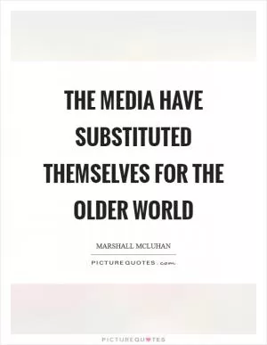 The media have substituted themselves for the older world Picture Quote #1