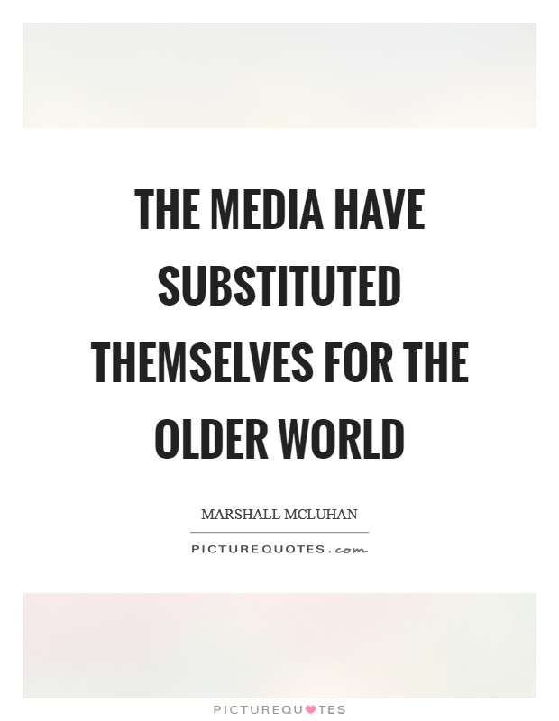 The media have substituted themselves for the older world Picture Quote #1