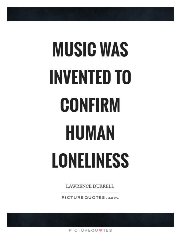 Music was invented to confirm human loneliness Picture Quote #1