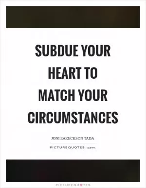 Subdue your heart to match your circumstances Picture Quote #1