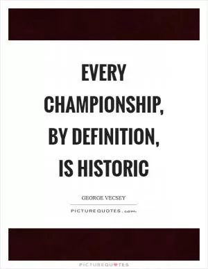 Every championship, by definition, is historic Picture Quote #1