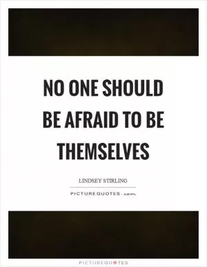No one should be afraid to be themselves Picture Quote #1
